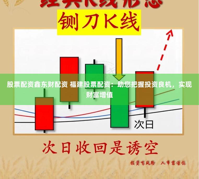 股票配资鑫东财配资 福建股票配资：助您把握投资良机，实现财富增值